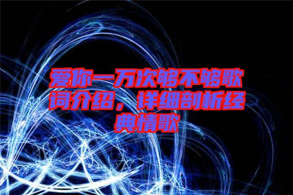 愛你一萬次夠不夠歌詞介紹，詳細剖析經(jīng)典情歌