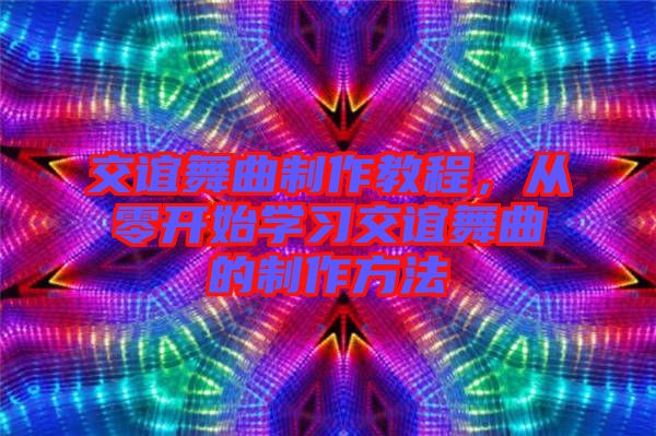 交誼舞曲制作教程，從零開始學(xué)習(xí)交誼舞曲的制作方法