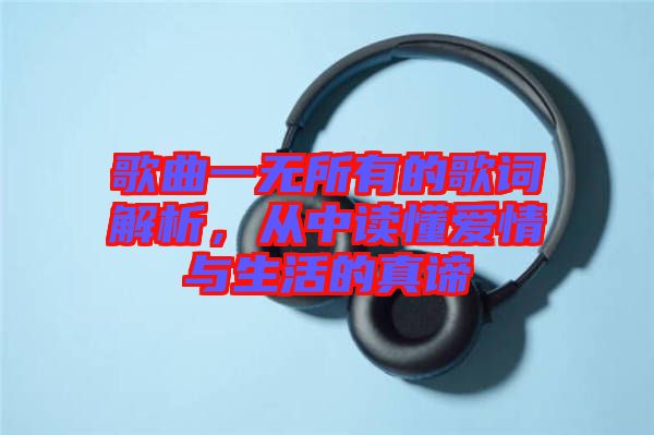 歌曲一無所有的歌詞解析，從中讀懂愛情與生活的真諦