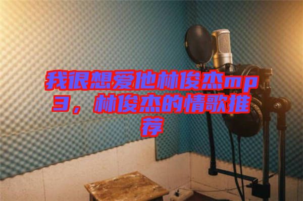 我很想愛(ài)他林俊杰mp3，林俊杰的情歌推薦