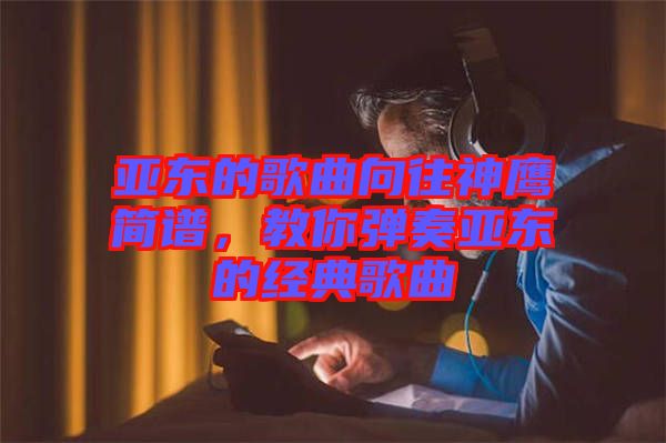 亞東的歌曲向往神鷹簡(jiǎn)譜，教你彈奏亞東的經(jīng)典歌曲