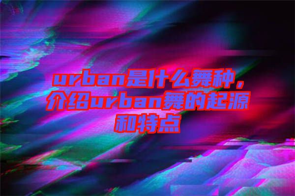 urban是什么舞種，介紹urban舞的起源和特點