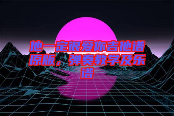 他一定很愛你吉他譜原版，彈奏教學及樂譜