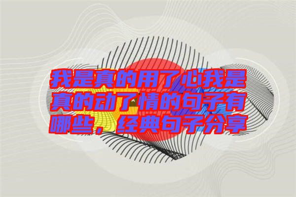 我是真的用了心我是真的動了情的句子有哪些，經(jīng)典句子分享