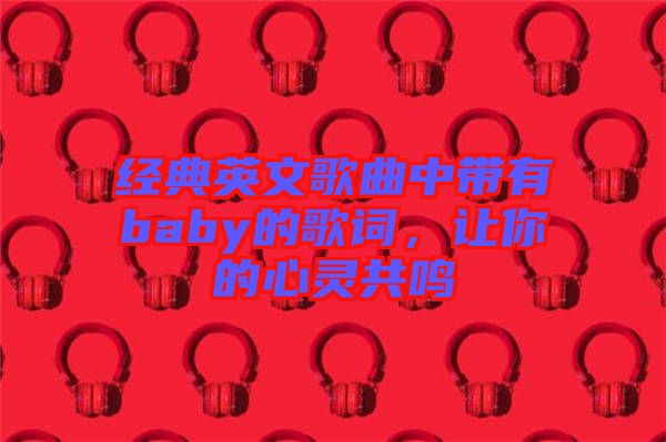 經典英文歌曲中帶有baby的歌詞，讓你的心靈共鳴