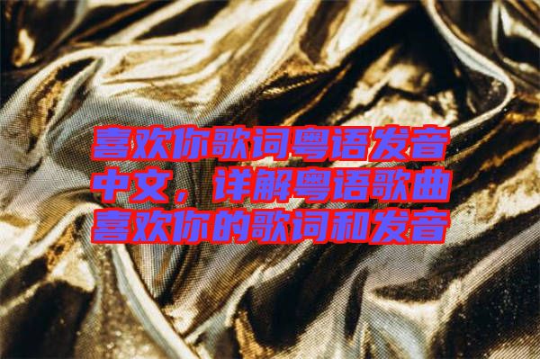 喜歡你歌詞粵語發(fā)音中文，詳解粵語歌曲喜歡你的歌詞和發(fā)音