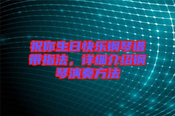 祝你生日快樂(lè)鋼琴譜帶指法，詳細(xì)介紹鋼琴演奏方法