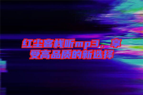 紅塵客棧聽mp3，享受高品質(zhì)的新選擇