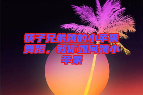 筷子兄弟跳的小蘋果舞蹈，教你如何跳小蘋果