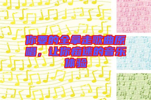 你要的全拿走歌曲原唱，讓你癡迷的音樂(lè)體驗(yàn)