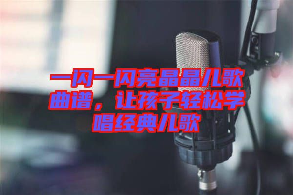 一閃一閃亮晶晶兒歌曲譜，讓孩子輕松學(xué)唱經(jīng)典兒歌