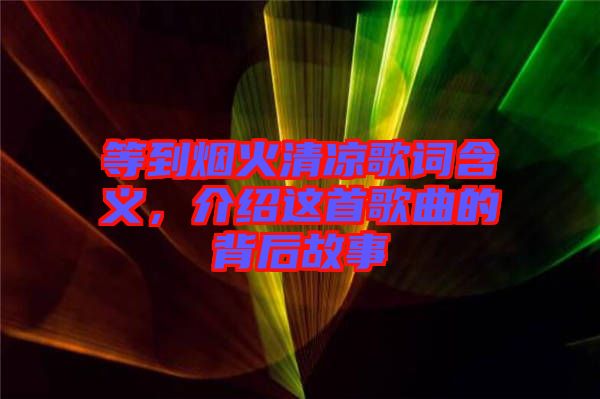 等到煙火清涼歌詞含義，介紹這首歌曲的背后故事