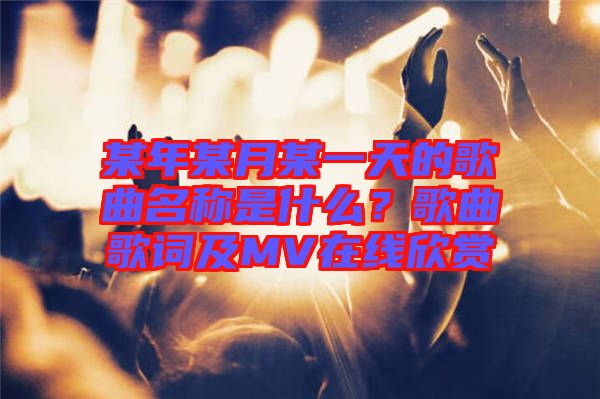 某年某月某一天的歌曲名稱是什么？歌曲歌詞及MV在線欣賞