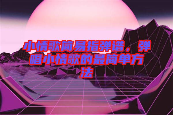 小情歌簡易指彈譜，彈唱小情歌的最簡單方法