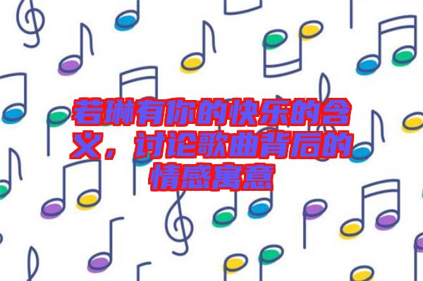 若琳有你的快樂(lè)的含義，討論歌曲背后的情感寓意