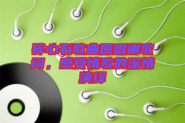 碎心石歌曲原唱謝歌詞，感受情歌的深情演繹