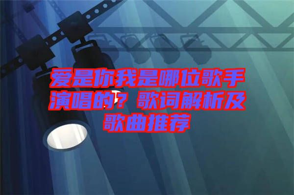 愛(ài)是你我是哪位歌手演唱的？歌詞解析及歌曲推薦