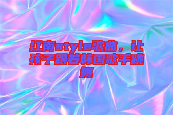 江南style歌曲，讓孩子跟著韓國歌手跳舞