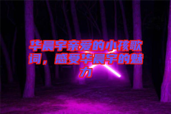 華晨宇親愛的小孩歌詞，感受華晨宇的魅力