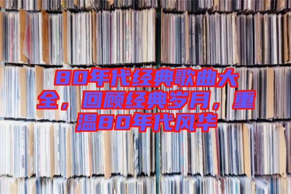 80年代經(jīng)典歌曲大全，回顧經(jīng)典歲月，重溫80年代風(fēng)華