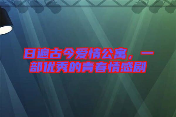 日遍古今愛情公寓，一部?jī)?yōu)秀的青春情感劇