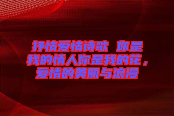 抒情愛情詩(shī)歌 你是我的情人你是我的花，愛情的美麗與浪漫