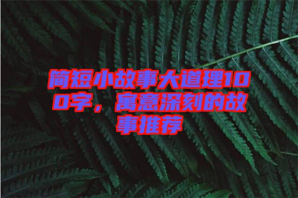 簡(jiǎn)短小故事大道理100字，寓意深刻的故事推薦