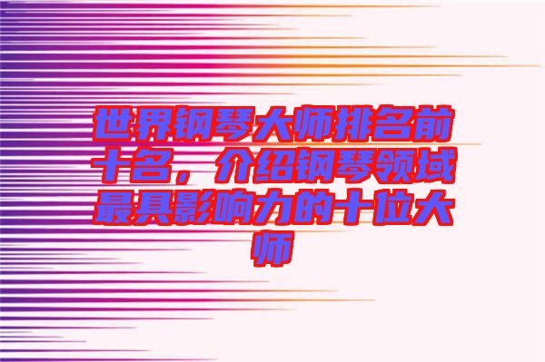 世界鋼琴大師排名前十名，介紹鋼琴領(lǐng)域最具影響力的十位大師