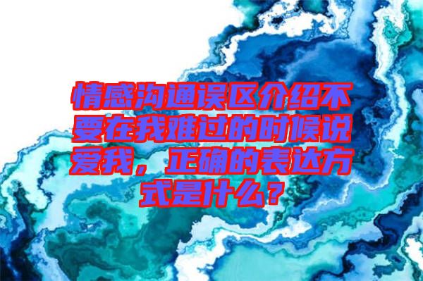 情感溝通誤區(qū)介紹不要在我難過的時候說愛我，正確的表達方式是什么？