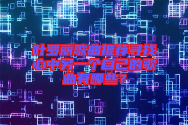 葉羅麗歌曲推薦尋找心中另一個(gè)自己的歌曲有哪些？