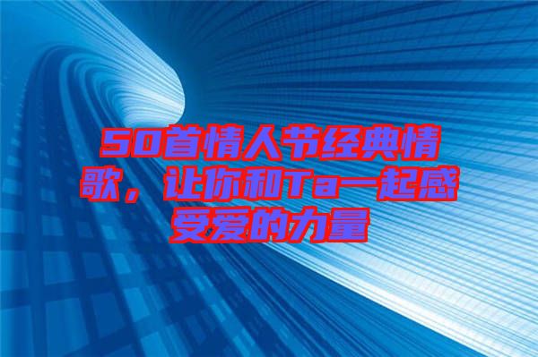 50首情人節(jié)經(jīng)典情歌，讓你和Ta一起感受愛的力量