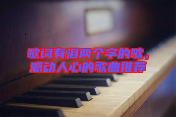 歌詞有淚兩個(gè)字的歌，感動(dòng)人心的歌曲推薦