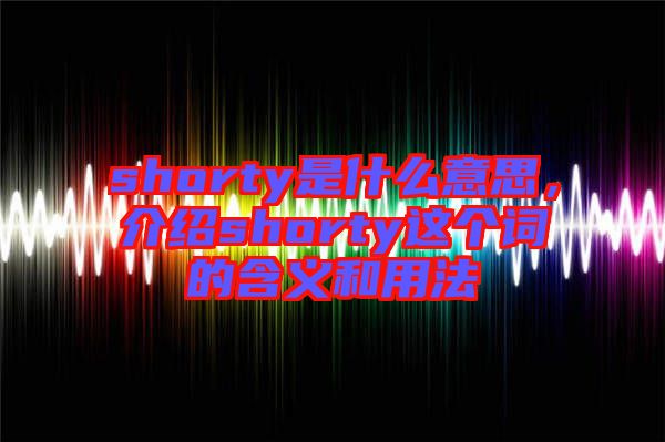 shorty是什么意思，介紹shorty這個(gè)詞的含義和用法