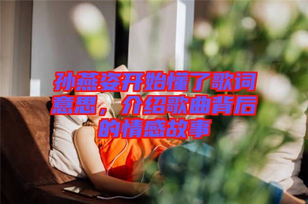 孫燕姿開始懂了歌詞意思，介紹歌曲背后的情感故事