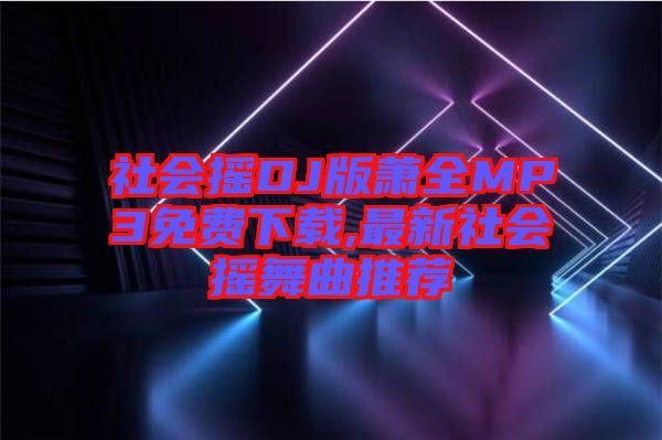 社會(huì)搖DJ版蕭全MP3免費(fèi)下載,最新社會(huì)搖舞曲推薦