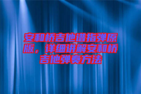 安和橋吉他譜指彈原版，詳細講解安和橋吉他彈奏方法