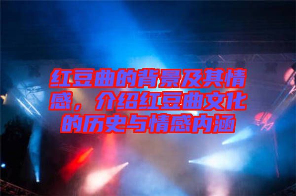 紅豆曲的背景及其情感，介紹紅豆曲文化的歷史與情感內(nèi)涵