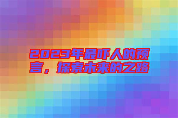 2023年最嚇人的預(yù)言，探索未來的之路