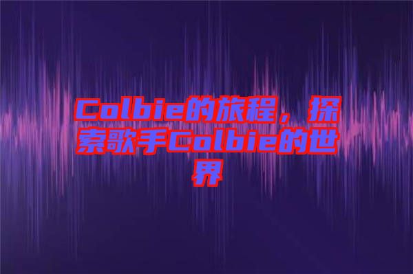 Colbie的旅程，探索歌手Colbie的世界