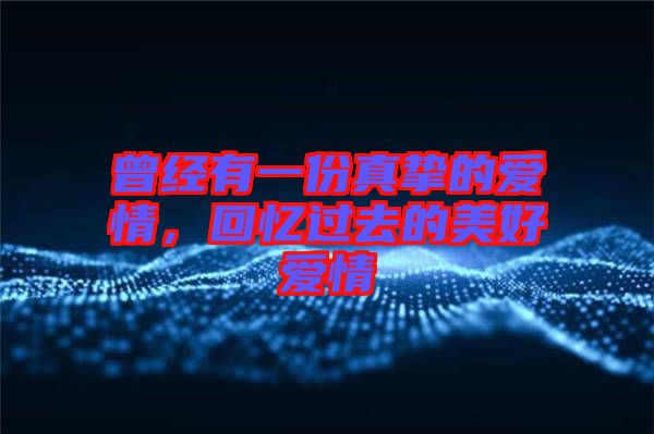 曾經(jīng)有一份真摯的愛情，回憶過去的美好愛情