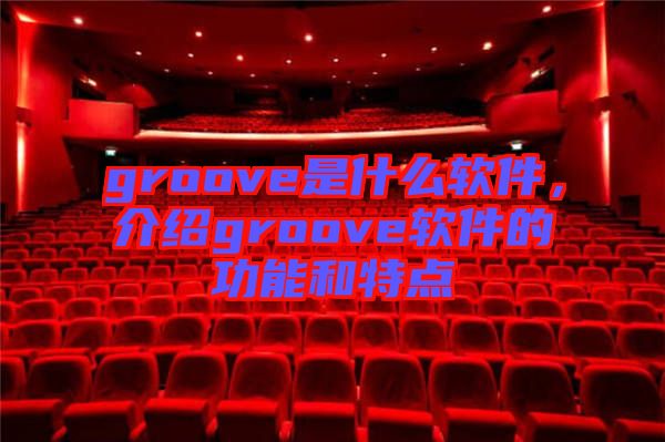 groove是什么軟件，介紹groove軟件的功能和特點