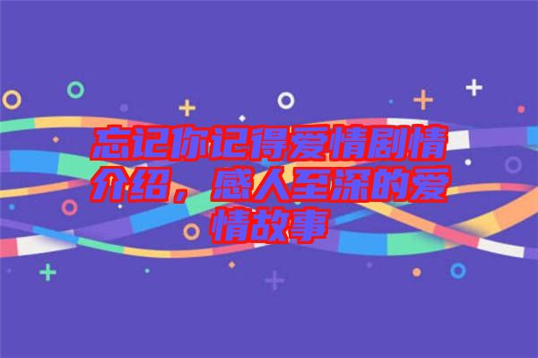 忘記你記得愛情劇情介紹，感人至深的愛情故事