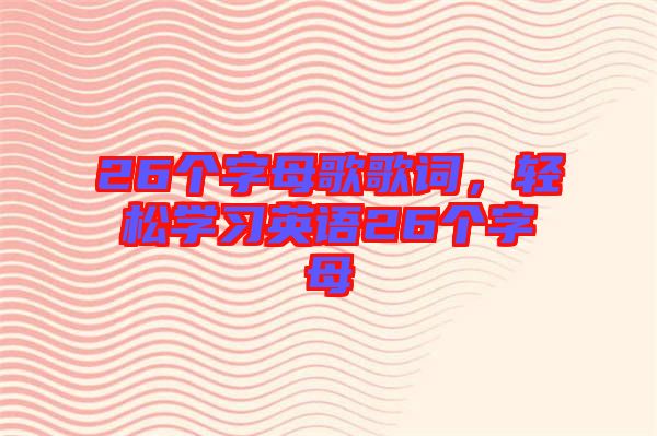 26個字母歌歌詞，輕松學習英語26個字母