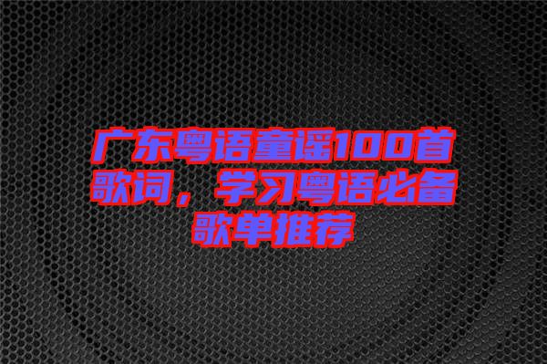 廣東粵語童謠100首歌詞，學習粵語必備歌單推薦