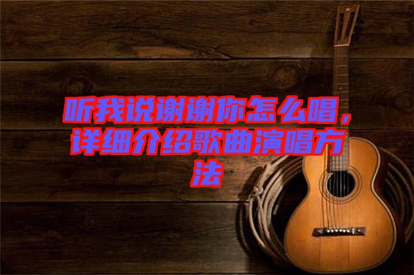 聽(tīng)我說(shuō)謝謝你怎么唱，詳細(xì)介紹歌曲演唱方法