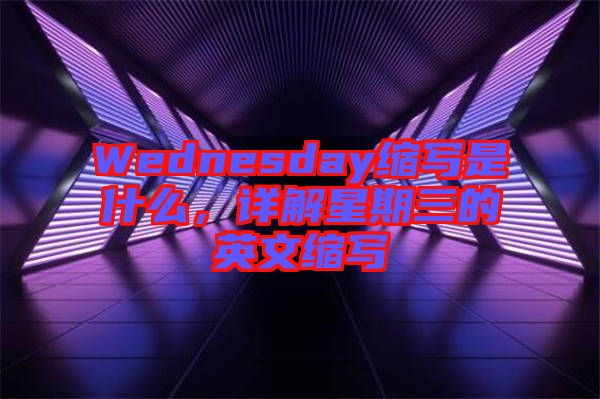 Wednesday縮寫是什么，詳解星期三的英文縮寫