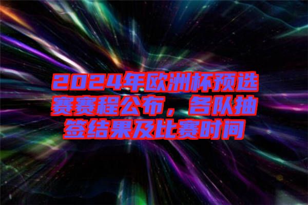 2024年歐洲杯預(yù)選賽賽程公布，各隊(duì)抽簽結(jié)果及比賽時(shí)間