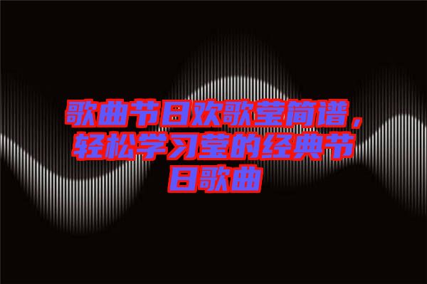 歌曲節(jié)日歡歌瑩簡(jiǎn)譜，輕松學(xué)習(xí)瑩的經(jīng)典節(jié)日歌曲