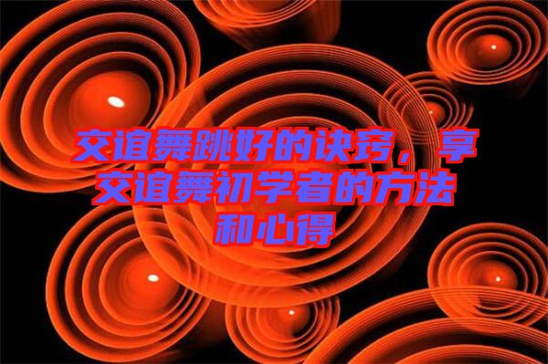 交誼舞跳好的訣竅，享交誼舞初學(xué)者的方法和心得