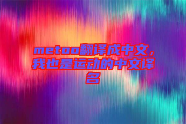 metoo翻譯成中文，我也是運動的中文譯名